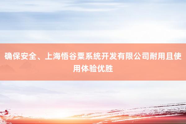 确保安全、上海悟谷粟系统开发有限公司耐用且使用体验优胜